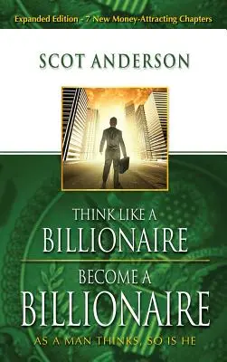 Piensa como un multimillonario, conviértete en multimillonario: Como piensa un hombre, así es él - Think Like a Billionaire, Become a Billionaire: As a Man Thinks, So Is He