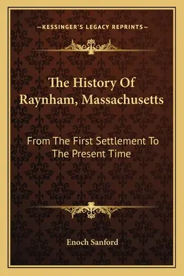 Historia de Raynham, Massachusetts: Desde el primer asentamiento hasta la actualidad - The History Of Raynham, Massachusetts: From The First Settlement To The Present Time