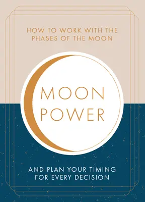 El poder de la Luna: Cómo trabajar con las fases de la Luna y planificar el momento oportuno para cada decisión importante - Moonpower: How to Work with the Phases of the Moon and Plan Your Timing for Every Major Decision