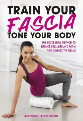 Entrena tu fascia Tonifica tu cuerpo: El exitoso método para formar un tejido conectivo firme - Train Your Fascia Tone Your Body: The Successful Method to Form Firm Connective Tissue