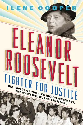 Eleanor Roosevelt, luchadora por la justicia: Su impacto en el movimiento por los derechos civiles, la Casa Blanca y el mundo - Eleanor Roosevelt, Fighter for Justice: Her Impact on the Civil Rights Movement, the White House, and the World