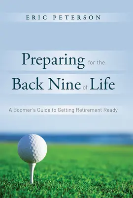 Cómo prepararse para la segunda parte de la vida: La guía de un Boomer para prepararse para la jubilación - Preparing for the Back Nine of Life: A Boomer's Guide to Getting Retirement Ready