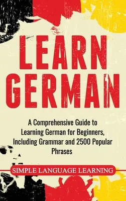 Aprender Alemán: Una Guía Completa para Aprender Alemán para Principiantes, Incluyendo Gramática y 2500 Frases Populares - Learn German: A Comprehensive Guide to Learning German for Beginners, Including Grammar and 2500 Popular Phrases