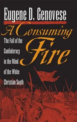 A Consuming Fire: The Fall of the Confederacy in the Mind of the White Christian South (Un fuego devorador: la caída de la Confederación en la mente del Sur cristiano blanco) - A Consuming Fire: The Fall of the Confederacy in the Mind of the White Christian South