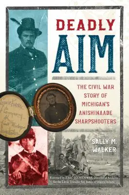 Deadly Aim: The Civil War Story of Michigan's Anishinaabe Sharpshooters (Puntería mortal: la historia de los tiradores anishinaabe de Michigan durante la Guerra Civil) - Deadly Aim: The Civil War Story of Michigan's Anishinaabe Sharpshooters