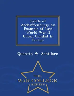 La batalla de Aschaffenburg: Un ejemplo de combate urbano de finales de la Segunda Guerra Mundial en Europa - Serie de la Escuela Superior de Guerra - Battle of Aschaffenburg: An Example of Late World War II Urban Combat in Europe - War College Series