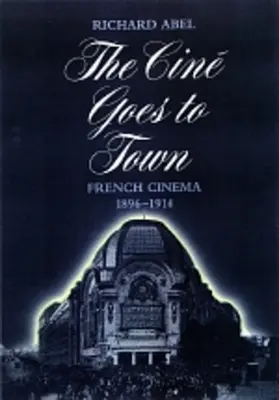 El cine va a la ciudad: El cine francés, 1896-1914, edición actualizada y ampliada - The Cine Goes to Town: French Cinema, 1896-1914, Updated and Expanded Edition