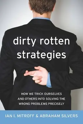 Estrategias sucias: Cómo nos engañamos a nosotros mismos y a los demás para resolver con precisión los problemas equivocados - Dirty Rotten Strategies: How We Trick Ourselves and Others Into Solving the Wrong Problems Precisely