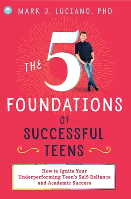 Los 5 cimientos de los adolescentes con éxito: Cómo encender la autoconfianza y el éxito académico de su hijo adolescente de bajo rendimiento - The 5 Foundations of Successful Teens: How to Ignite Your Underperforming Teen's Self-Reliance and Academic Success
