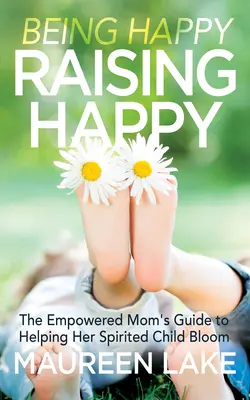 Ser feliz, criar feliz: La guía de la madre empoderada para ayudar a su hijo espiritista a florecer - Being Happy, Raising Happy: The Empowered Mom's Guide to Helping Her Spirited Child Bloom