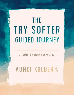 El viaje guiado Try Softer: Un compañero del alma para la curación - The Try Softer Guided Journey: A Soulful Companion to Healing