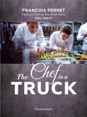 El chef en un camión: La fabulosa odisea culinaria de un pastelero francés en California - The Chef in a Truck: The Fabulous Culinary Odyssey of a French Pastry Chef in California