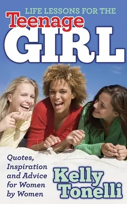Lecciones de vida para la adolescente: Citas, inspiración y consejos de mujeres para mujeres - Life Lessons for the Teenage Girl: Quotes, Inspiration and Advice for Women by Women