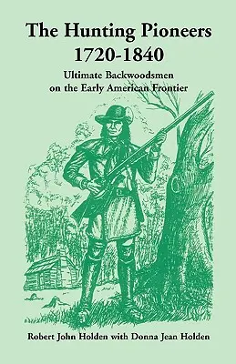 Los pioneros de la caza, 1720-1840: Los mejores leñadores de la primera frontera estadounidense - The Hunting Pioneers, 1720-1840: Ultimate Backwoodsmen on the Early American Frontier