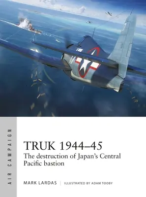 Truk 1944-45: La destrucción del bastión japonés del Pacífico Central - Truk 1944-45: The Destruction of Japan's Central Pacific Bastion