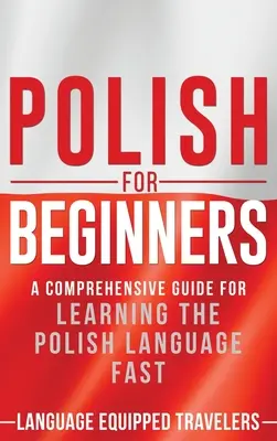 Polaco para principiantes: Una guía completa para aprender polaco rápidamente - Polish for Beginners: A Comprehensive Guide for Learning the Polish Language Fast