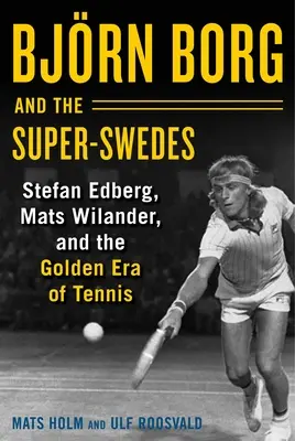Bjrn Borg y los super-suecos: Stefan Edberg, Mats Wilander y la era dorada del tenis - Bjrn Borg and the Super-Swedes: Stefan Edberg, Mats Wilander, and the Golden Era of Tennis