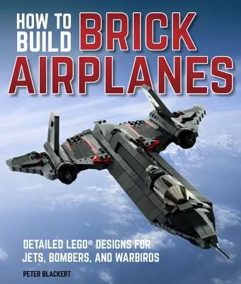 Cómo construir aviones de ladrillo: Diseños detallados de Lego para jets, bombarderos y pájaros de guerra - How to Build Brick Airplanes: Detailed Lego Designs for Jets, Bombers, and Warbirds