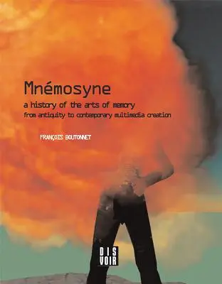 Mnemosyne: Una historia de las artes de la memoria: Una historia de las artes de la memoria desde la Antigüedad hasta la creación multimedia contemporánea - Mnemosyne: A History of the Arts of Memory: A History of the Arts of Memory from Antiquity to Contemporary Multimedia Creation