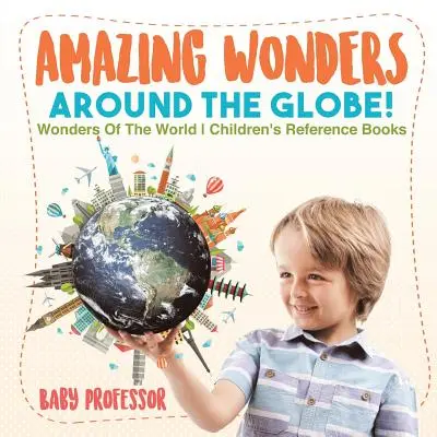 Maravillas asombrosas del mundo Maravillas del mundo Libros de referencia para niños - Amazing Wonders Around The Globe! Wonders Of The World Children's Reference Books