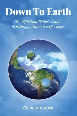 Down To Earth: La guía del ser espiritual para una experiencia humana feliz - Down To Earth: The Spiritual Being's Guide to a Happy, Human Experience