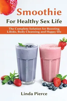 Smoothie for Healthy Sexual Health: La solución completa para aumentar la libido, limpiar el cuerpo y vivir feliz - Smoothie for Healthy Sexual Health: The Complete Solution for Boosting Libido, Body Cleansing and Happy Life