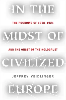 En medio de la Europa civilizada: Los pogromos de 1918-1921 y el inicio del Holocausto - In the Midst of Civilized Europe: The Pogroms of 1918-1921 and the Onset of the Holocaust