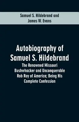 Autobiografía de Samuel S. Hildebrand: El renombrado Bushwhacker de Missouri y el inconquistable Rob Roy de América; Su confesión completa - Autobiography Of Samuel S. Hildebrand: The Renowned Missouri Bushwhacker And Unconquerable Rob Roy Of America; Being His Complete Confession