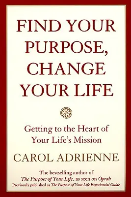 Encuentra tu propósito, cambia tu vida: Llega al corazón de la misión de tu vida - Find Your Purpose, Change Your Life: Getting to the Heart of Your Life's Mission