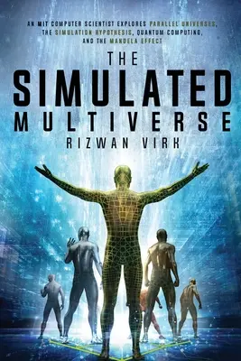 El multiverso simulado: Un informático del MIT explora los universos paralelos, la hipótesis de la simulación, la computación cuántica y el Efecto Mandela - The Simulated Multiverse: An MIT Computer Scientist Explores Parallel Universes, the Simulation Hypothesis, Quantum Computing and the Mandela Ef