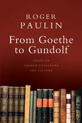 De Goethe a Gundolf: Ensayos sobre literatura y cultura alemanas - From Goethe to Gundolf: Essays on German Literature and Culture
