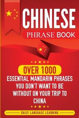 Libro de frases en chino: Más de 1000 frases esenciales en mandarín que no te pueden faltar en tu viaje a China - Chinese Phrase Book: Over 1000 Essential Mandarin Phrases You Don't Want to Be Without on Your Trip to China