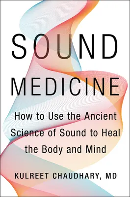 Medicina del sonido: Cómo utilizar la antigua ciencia del sonido para sanar el cuerpo y la mente - Sound Medicine: How to Use the Ancient Science of Sound to Heal the Body and Mind