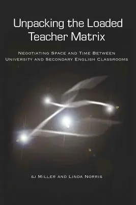 Unpacking the Loaded Teacher Matrix; Negociar el espacio y el tiempo entre la universidad y las aulas de inglés de secundaria - Unpacking the Loaded Teacher Matrix; Negotiating Space and Time Between University and Secondary English Classrooms