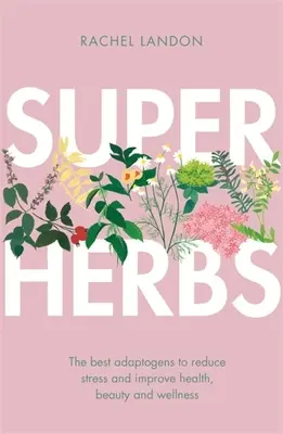 Superherbs: Los mejores adaptógenos para reducir el estrés y mejorar la salud, la belleza y el bienestar - Superherbs: The Best Adaptogens to Reduce Stress and Improve Health, Beauty and Wellness