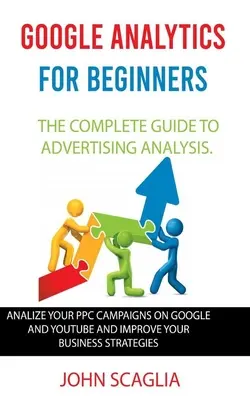 Google Analytics para principiantes: la guía completa para el análisis publicitario: Analiza tus Campañas PPC en Google y Youtube y Mejora tu Negocio - Google Analytics for Beginners: the complete guide to Advertising Analysis: Analize Your PPC Campaigns on Google and Youtube and Improve Your Business