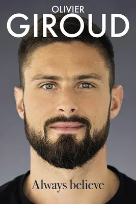Siempre creer: La autobiografía de Olivier Giroud - Always Believe: The Autobiography of Olivier Giroud