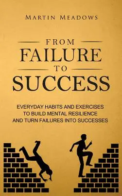 Del fracaso al éxito: Hábitos y Ejercicios Cotidianos para Desarrollar la Resistencia Mental y Convertir los Fracasos en Éxitos - From Failure to Success: Everyday Habits and Exercises to Build Mental Resilience and Turn Failures Into Successes