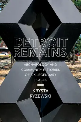 Detroit Remains: Arqueología e historias comunitarias de seis lugares legendarios - Detroit Remains: Archaeology and Community Histories of Six Legendary Places