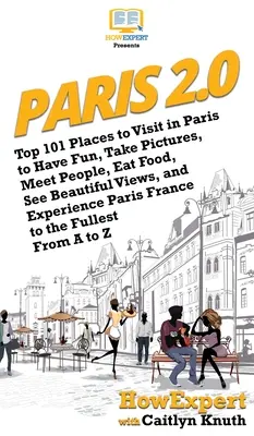 París 2.0: Los 101 mejores lugares que visitar en París para divertirse, hacer fotos, conocer gente, comer, contemplar bellas vistas y vivir experiencias - Paris 2.0: Top 101 Places to Visit in Paris to Have Fun, Take Pictures, Meet People, Eat Food, See Beautiful Views, and Experienc