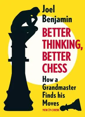 Mejor pensamiento, mejor ajedrez: cómo un gran maestro encuentra sus jugadas - Better Thinking, Better Chess: How a Grandmaster Finds His Moves