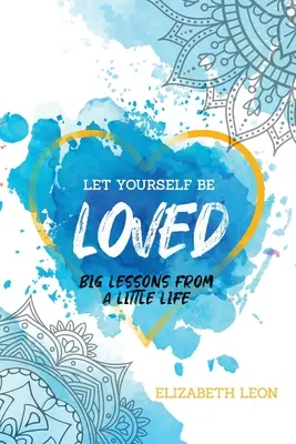 Déjate Amar: Grandes lecciones de una pequeña vida - Let Yourself Be Loved: Big Lessons From a Little Life