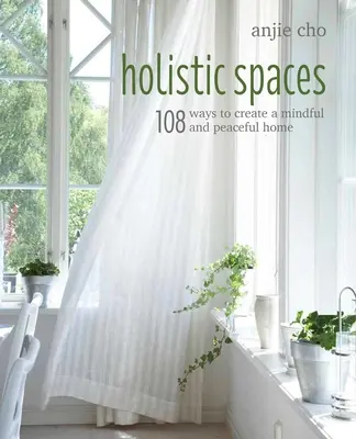 Espacios holísticos: 108 maneras de crear un hogar consciente y pacífico - Holistic Spaces: 108 Ways to Create a Mindful and Peaceful Home