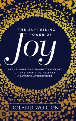 El sorprendente poder de la alegría: Recuperar el fruto olvidado del Espíritu para liberar la atmósfera del Cielo - The Surprising Power of Joy: Reclaiming the Forgotten Fruit of the Spirit to Release Heaven's Atmosphere