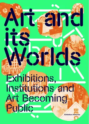 El arte y sus mundos: exposiciones, instituciones y el arte que se hace público: Historias de exposiciones Volumen 12 - Art and Its Worlds: Exhibitions, Institutions and Art Becoming Public: Exhibition Histories Volume 12