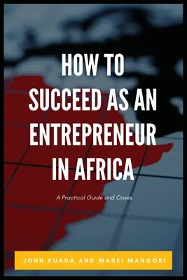 Cómo tener éxito como empresario en África: Guía práctica y casos prácticos - How to Succeed as an Entrepreneur in Africa: A Practical Guide and Cases