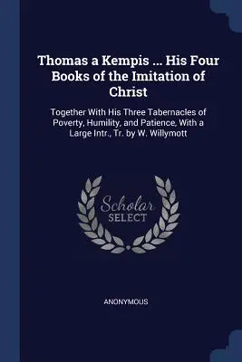 Tomás de Kempis ... Sus Cuatro Libros de la Imitación de Cristo: Junto con Sus Tres Tabernáculos de Pobreza, Humildad y Paciencia, con una Amplia In - Thomas a Kempis ... His Four Books of the Imitation of Christ: Together with His Three Tabernacles of Poverty, Humility, and Patience, with a Large In