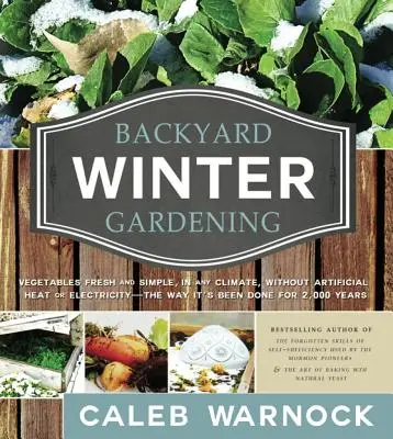 Jardinería de invierno: Verduras frescas y sencillas, en cualquier clima, sin calor artificial ni electricidad - Como se ha hecho durante 2.000 años - Backyard Winter Gardening: Vegetables Fresh and Simple, in Any Climate, Without Artificial Heat or Electricity - The Way It's Been Done for 2,000