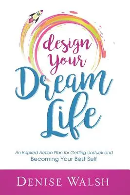 Diseña la vida de tus sueños: Un plan de acción inspirado para desatascarte y convertirte en tu mejor yo - Design Your Dream Life: An Inspired Action Plan for Getting Unstuck and Becoming Your Best Self