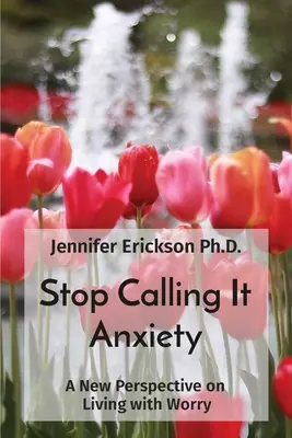 Deja de llamarlo ansiedad: Una nueva perspectiva de la vida con preocupación - Stop Calling It Anxiety: A New Perspective on Living with Worry